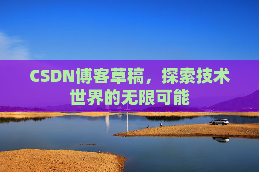 CSDN博客草稿，探索技术世界的无限可能
